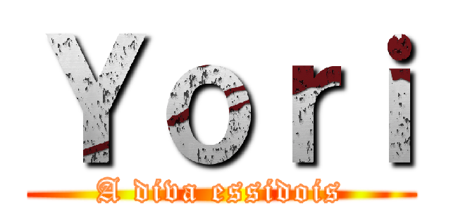 Ｙｏｒｉ (A diva essidois)