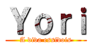 Ｙｏｒｉ (A diva essidois)