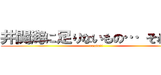 井関海に足りないもの… それは… (nanto!?)