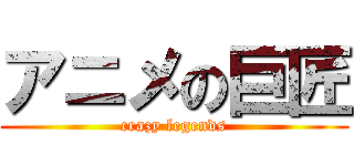 アニメの巨匠 (crazy legends)