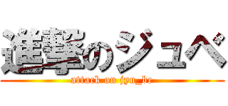 進撃のジュベ (attack on jyu_be)