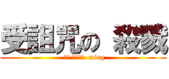 受詛咒の 殺戮 ( キャ シャジャ  ming)