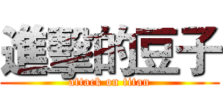 進擊的豆子 (attack on titan)