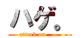 ハゲ。 (attack on ……)