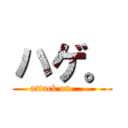 ハゲ。 (attack on ……)