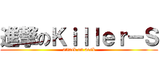 進撃のＫｉｌｌｅｒ－Ｓ (attack on aosk)