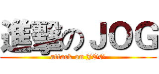 進擊のＪＯＧ (attack on JOG)