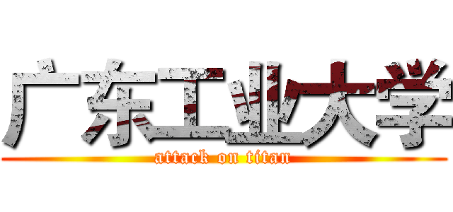 广东工业大学 (attack on titan)