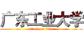 广东工业大学 (attack on titan)