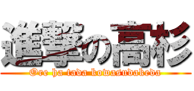 進撃の高杉 (Ore ha tada kowasudakeda)