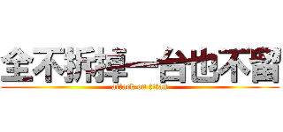 全不拆掉一台也不留 (attack on titan)