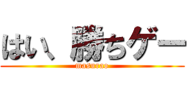 はい、勝ちゲー (masurao)