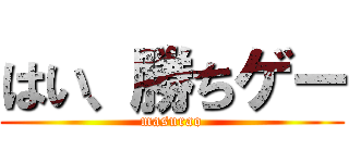 はい、勝ちゲー (masurao)