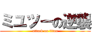 ミユツーの逆襲 (attack on titan)