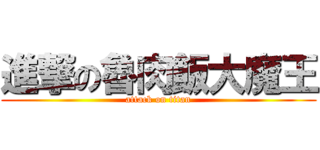 進撃の魯肉飯大魔王 (attack on titan)