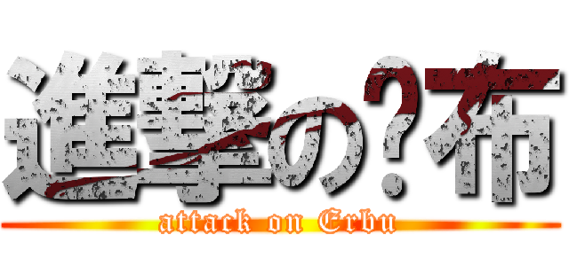 進撃の贰布 (attack on Erbu)