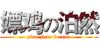 嫖鸡の泊然 (piao ji de bo ran)