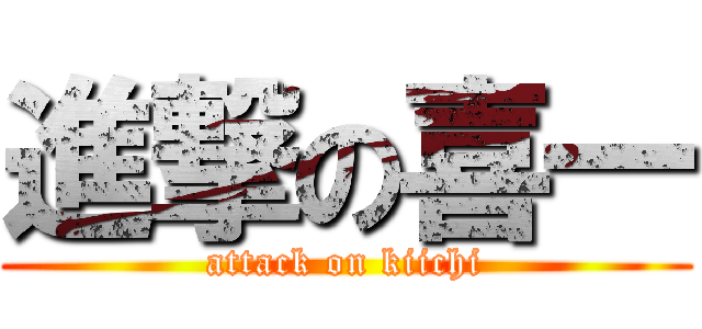 進撃の喜一 (attack on kiichi)