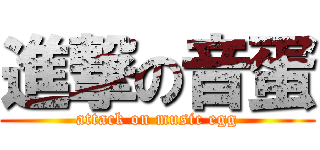 進撃の音蛋 (attack on music egg)