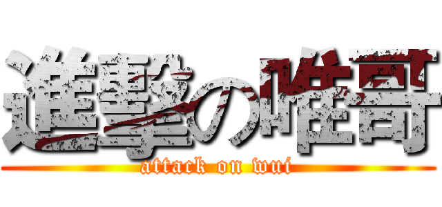 進擊の唯哥 (attack on wui)
