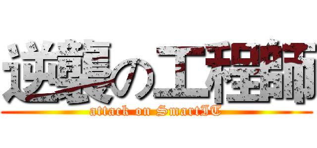 逆襲の工程師 (attack on SmartIT)