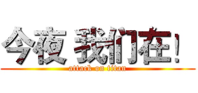 今夜 我们在！ (attack on titan)