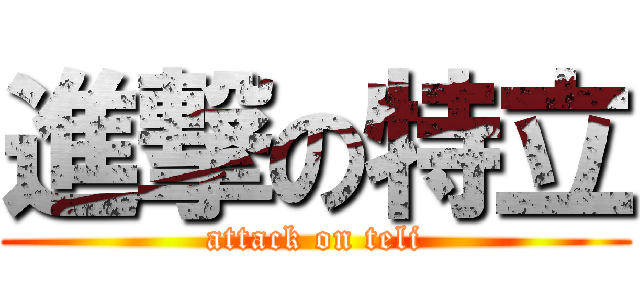 進撃の特立 (attack on teli)