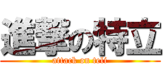 進撃の特立 (attack on teli)