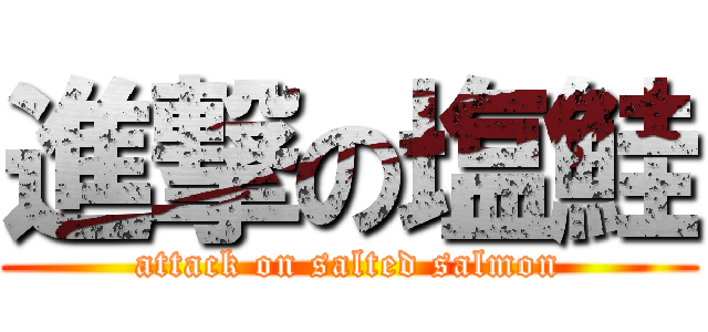 進撃の塩鮭 (attack on salted salmon)