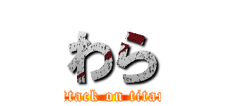 わら (attack on titan)