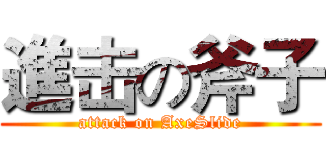 進击の斧子 (attack on AxeSlide)
