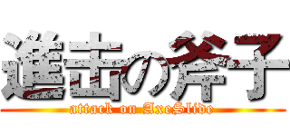 進击の斧子 (attack on AxeSlide)
