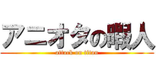 アニオタの暇人 (attack on titan)