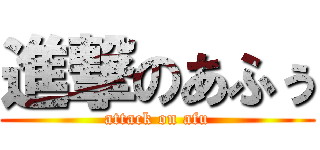 進撃のあふぅ (attack on afu)