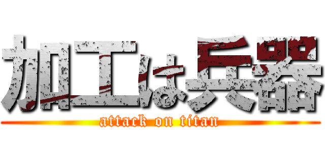 加工は兵器 (attack on titan)