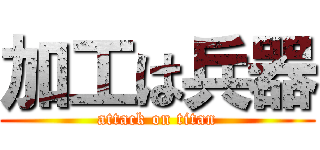 加工は兵器 (attack on titan)