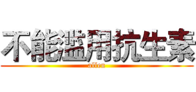 不能滥用抗生素 (allen)