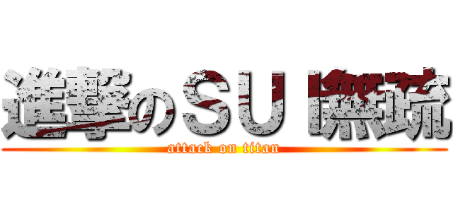進撃のＳＵＩ無疏 (attack on titan)