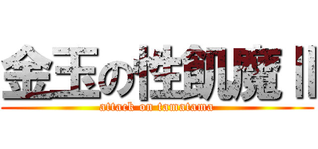 金玉の性飢魔Ⅱ (attack on tamatama)