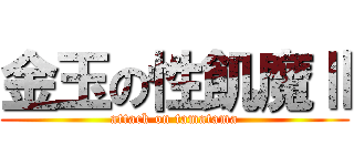 金玉の性飢魔Ⅱ (attack on tamatama)