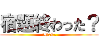 宿題終わった？ (tohoku)