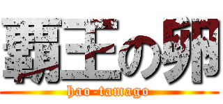 覇王の卵 (hao-tamago)
