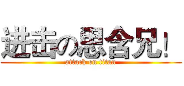 进击の思含兄！ (attack on titan)