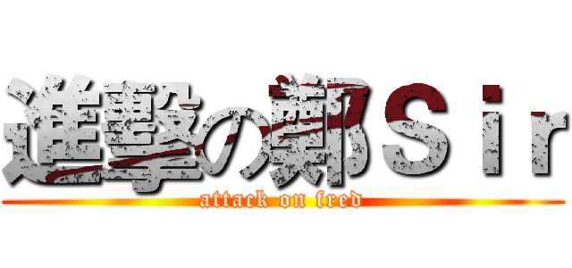 進擊の鄭Ｓｉｒ (attack on fred)