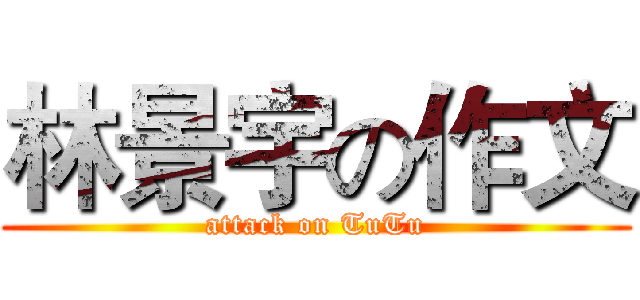 林景宇の作文 (attack on TuTu)