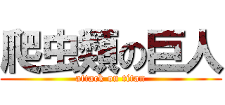 爬虫類の巨人 (attack on titan)
