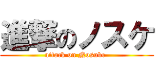 進撃のノスケ (attack on Nosuke )