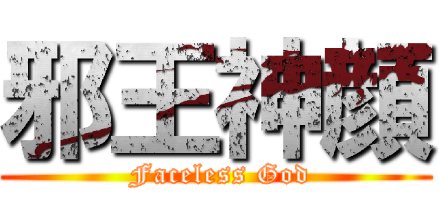邪王神顔 ( Faceless God)