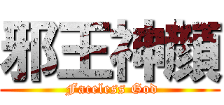 邪王神顔 ( Faceless God)