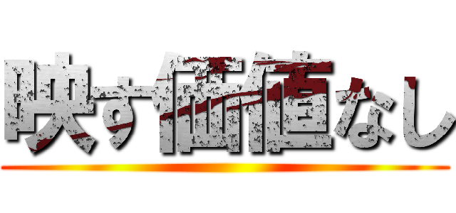 映す価値なし ()